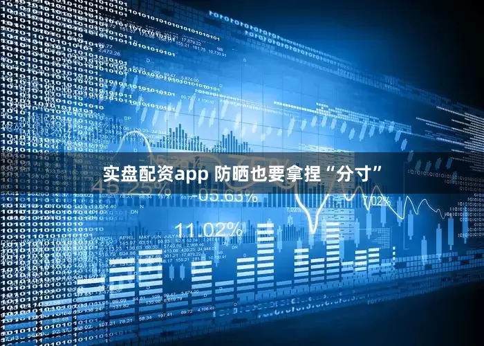 实盘配资app 防晒也要拿捏“分寸”