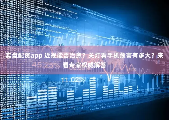 实盘配资app 近视能否治愈？关灯看手机危害有多大？来看专家权威解答