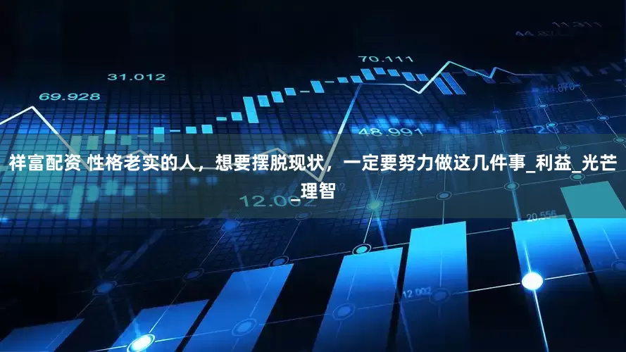 祥富配资 性格老实的人，想要摆脱现状，一定要努力做这几件事_利益_光芒_理智