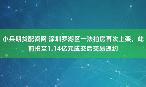 小兵期货配资网 深圳罗湖区一法拍房再次上架，此前拍至1.14亿元成交后交易违约
