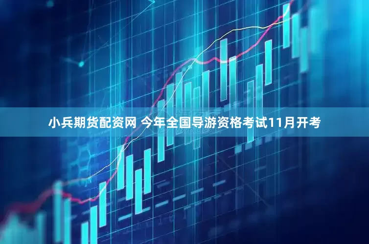 小兵期货配资网 今年全国导游资格考试11月开考