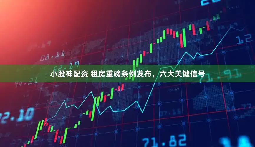 小股神配资 租房重磅条例发布，六大关键信号