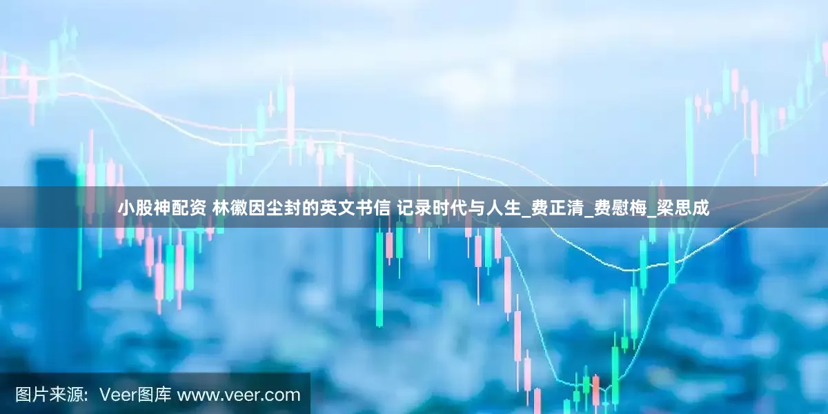 小股神配资 林徽因尘封的英文书信 记录时代与人生_费正清_费慰梅_梁思成