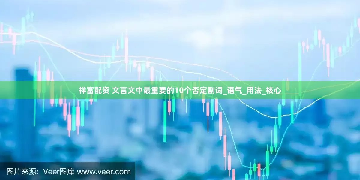 祥富配资 文言文中最重要的10个否定副词_语气_用法_核心