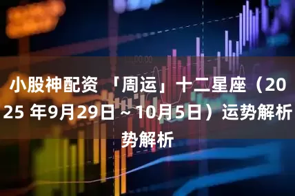 小股神配资 「周运」十二星座（2025 年9月29日～10月5日）运势解析