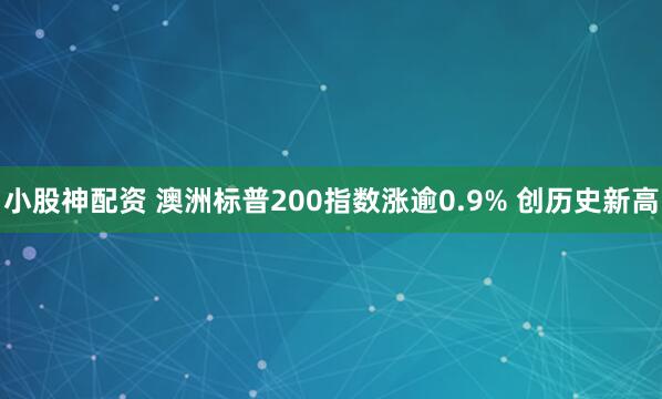 小股神配资 澳洲标普200指数涨逾0.9% 创历史新高