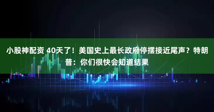 小股神配资 40天了！美国史上最长政府停摆接近尾声？特朗普：你们很快会知道结果